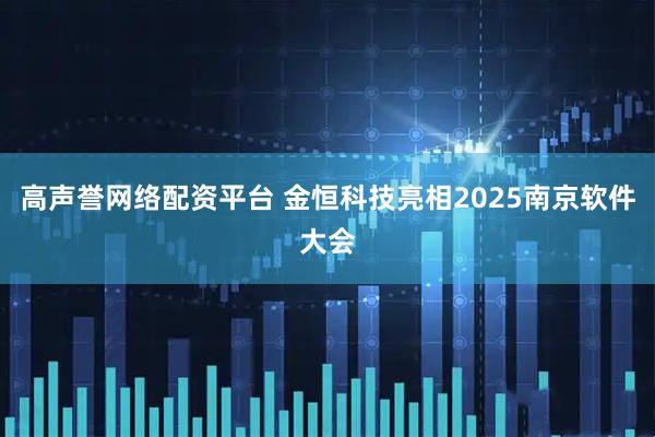 高声誉网络配资平台 金恒科技亮相2025南京软件大会