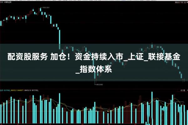 配资股服务 加仓！资金持续入市_上证_联接基金_指数体系