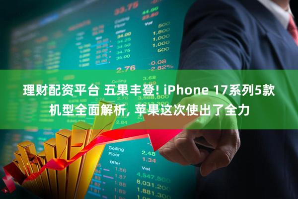 理财配资平台 五果丰登! iPhone 17系列5款机型全面解析, 苹果这次使出了全力