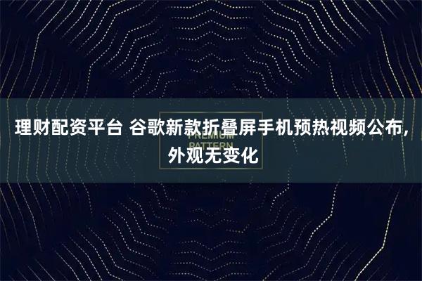 理财配资平台 谷歌新款折叠屏手机预热视频公布, 外观无变化
