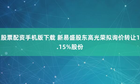 股票配资手机版下载 新易盛股东高光荣拟询价转让1.15%股份
